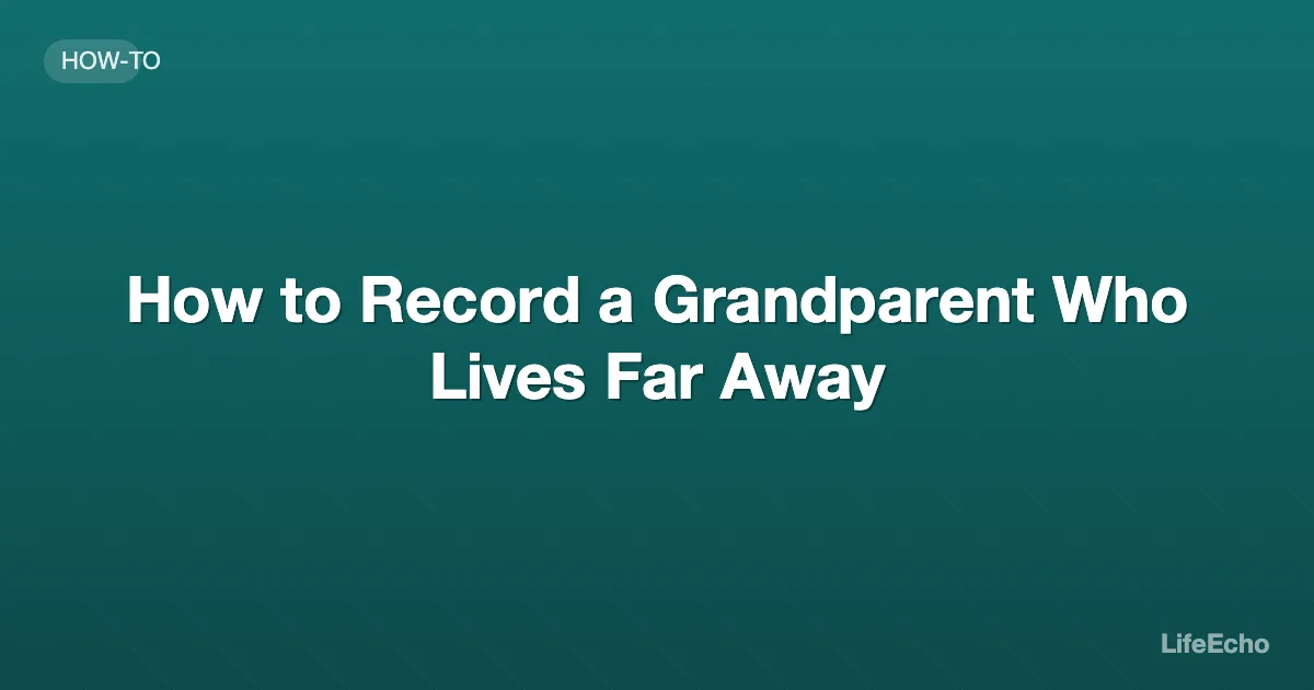How to Record a Grandparent Who Lives Far Away — LifeEcho