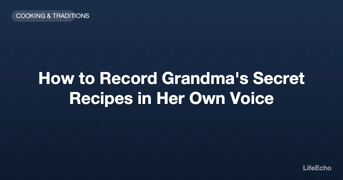 How to Record Grandma's Secret Recipes in Her Own Voice — LifeEcho