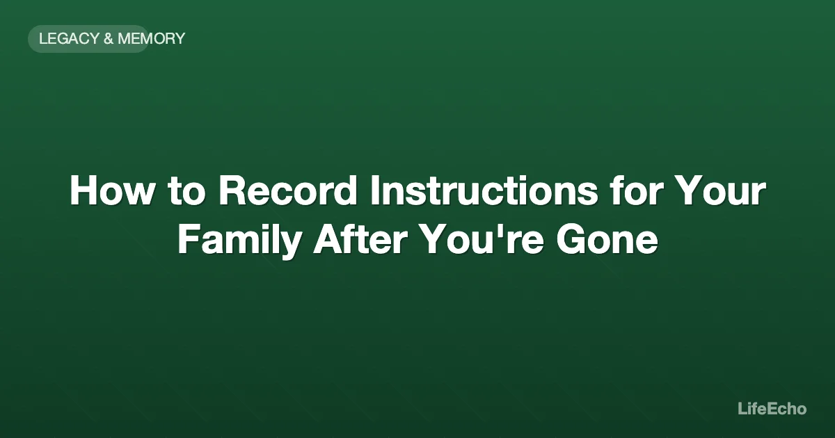 How to Record Instructions for Your Family After You're Gone — LifeEcho