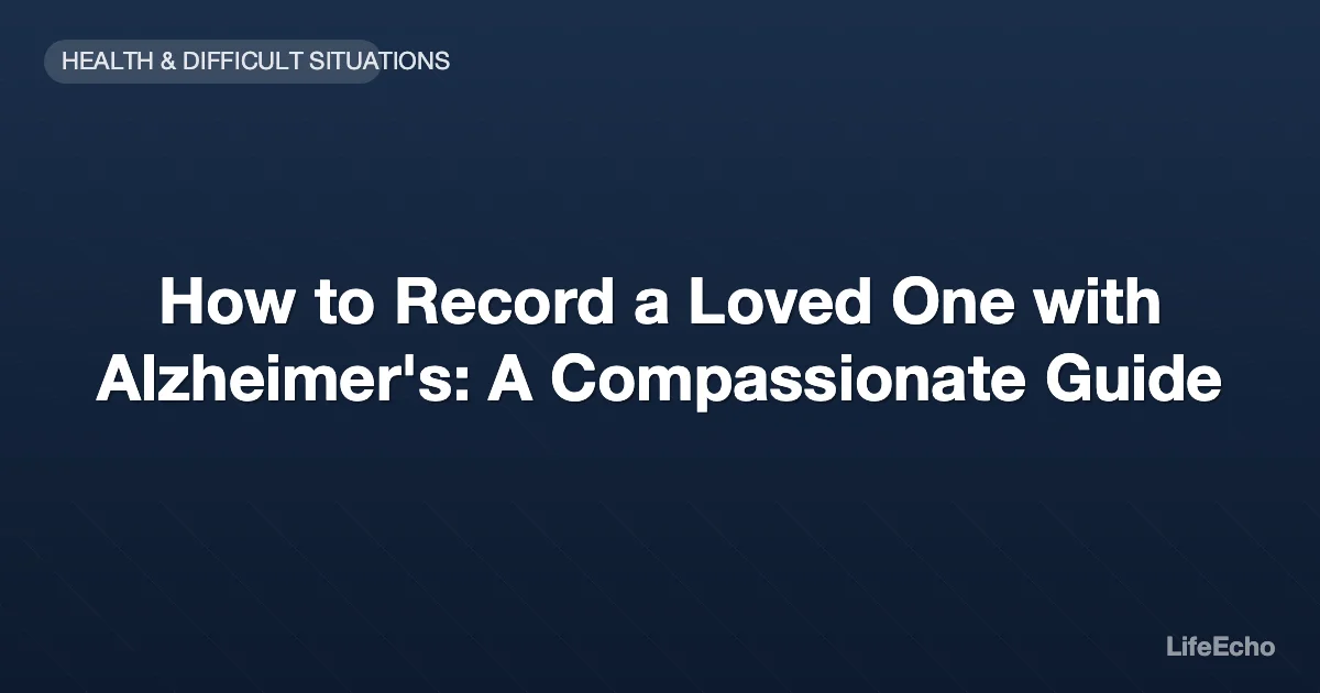 How to Record a Loved One with Alzheimer's: A Compassionate Guide — LifeEcho