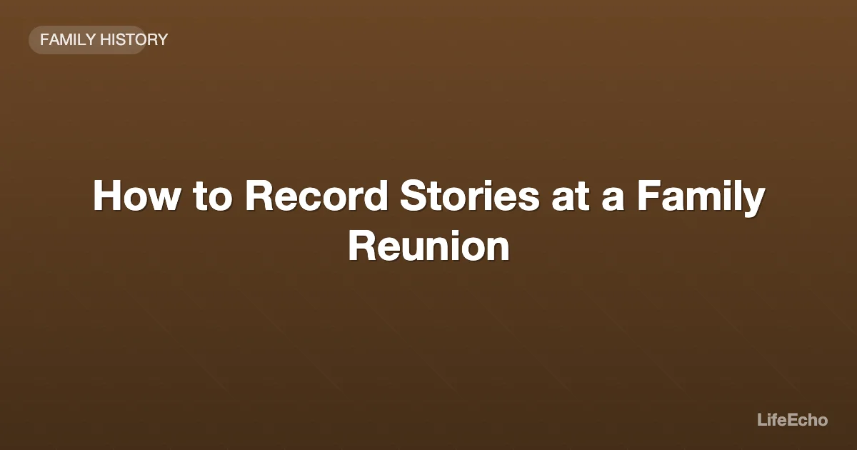 How to Record Stories at a Family Reunion — LifeEcho