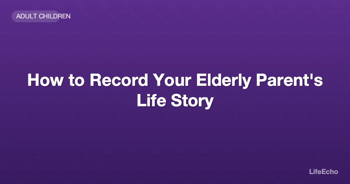 How to Record Your Elderly Parent's Life Story — LifeEcho