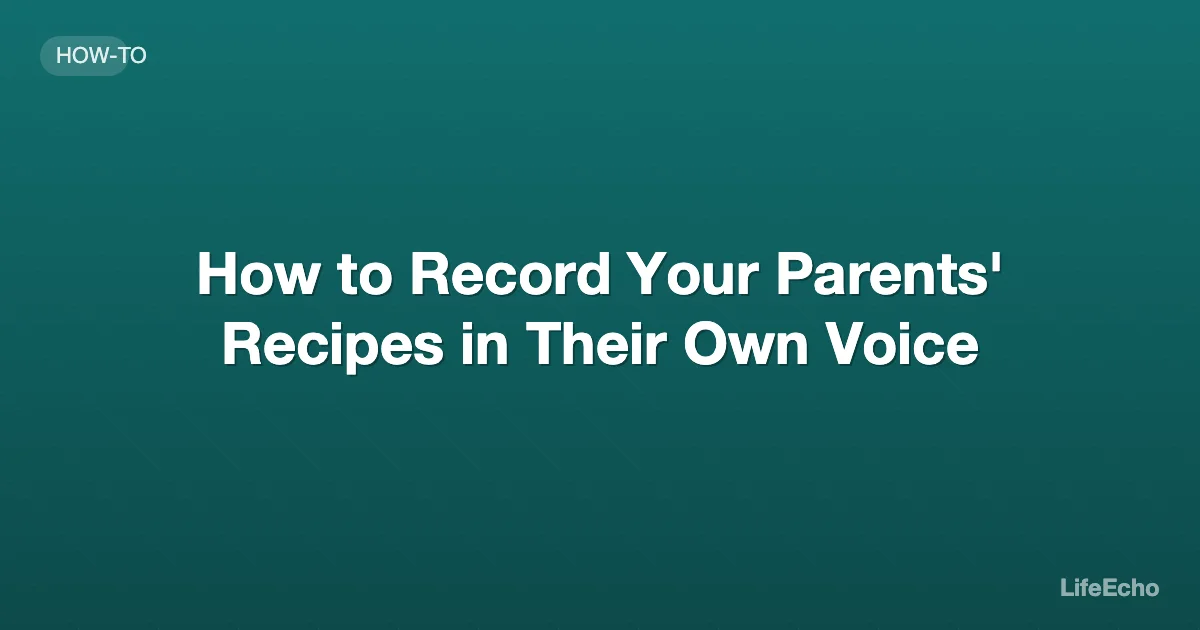 How to Record Your Parents' Recipes in Their Own Voice — LifeEcho