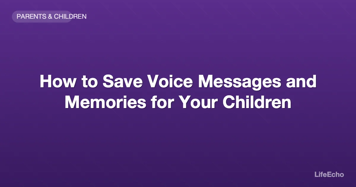 How to Save Voice Messages and Memories for Your Children — LifeEcho