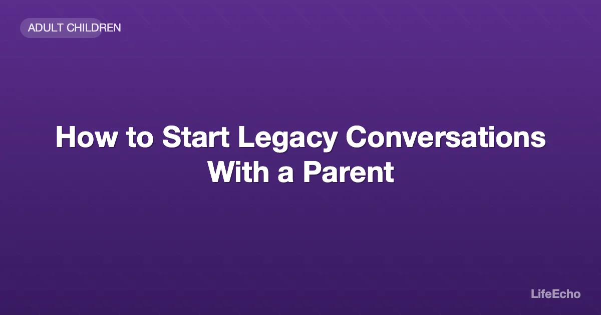 How to Start Legacy Conversations With a Parent — LifeEcho