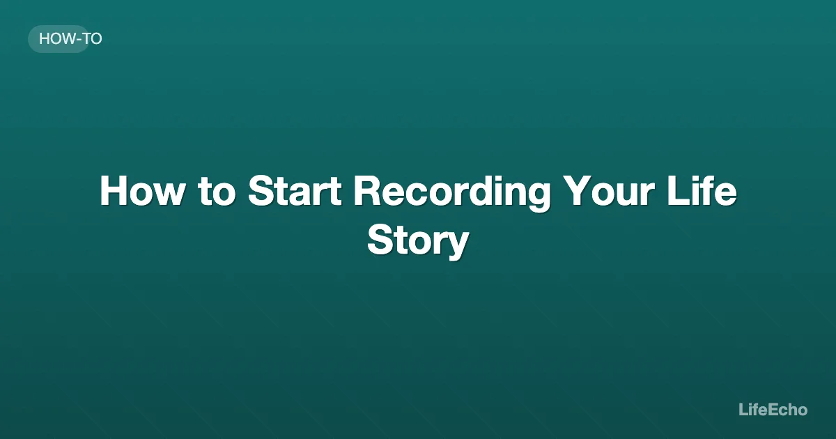 How to Start Recording Your Life Story — LifeEcho