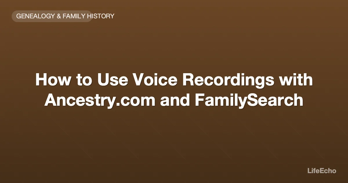 How to Use Voice Recordings with Ancestry.com and FamilySearch — LifeEcho