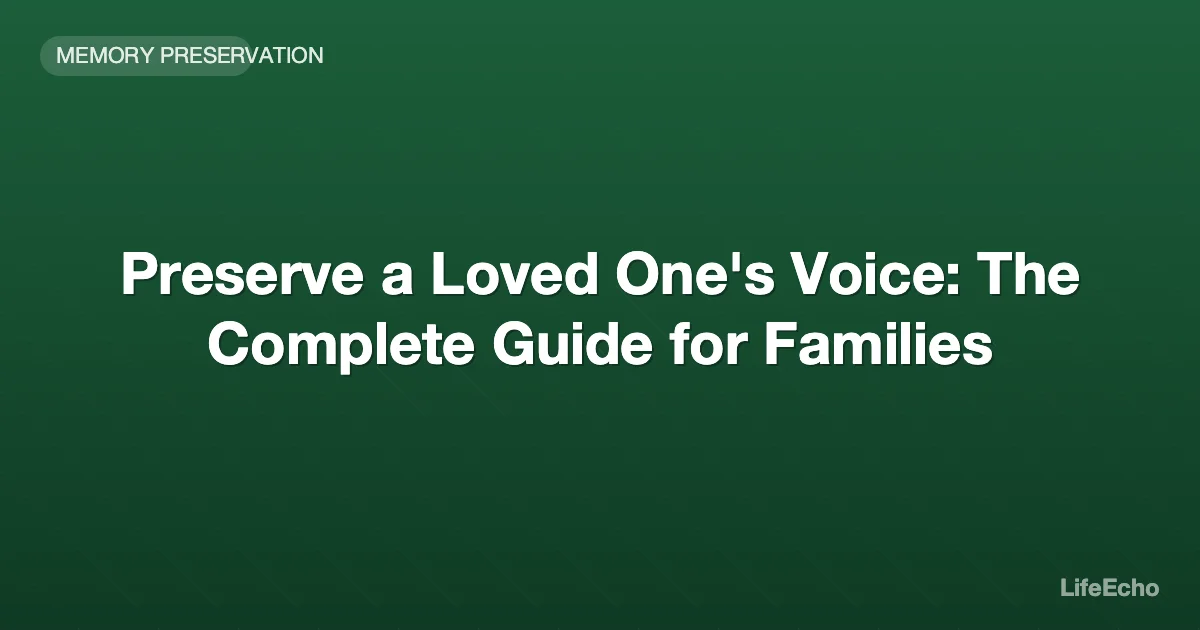 Preserve a Loved One's Voice: The Complete Guide for Families — LifeEcho
