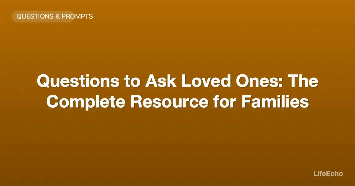 Questions to Ask Loved Ones: The Complete Resource for Families — LifeEcho