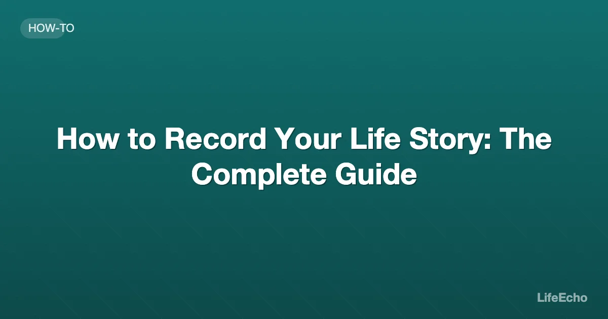 How to Record Your Life Story: The Complete Guide — LifeEcho