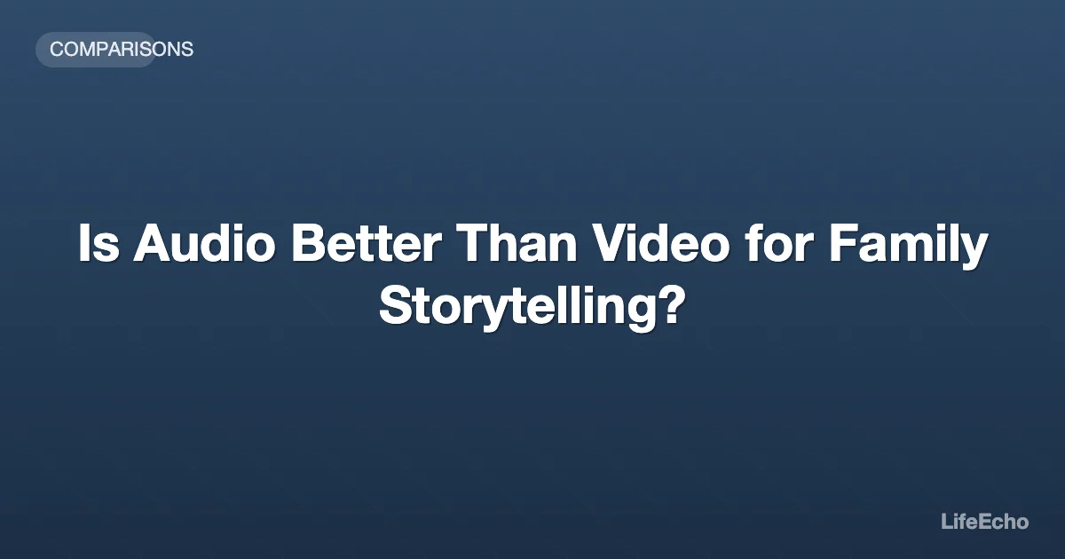 Is Audio Better Than Video for Family Storytelling? — LifeEcho