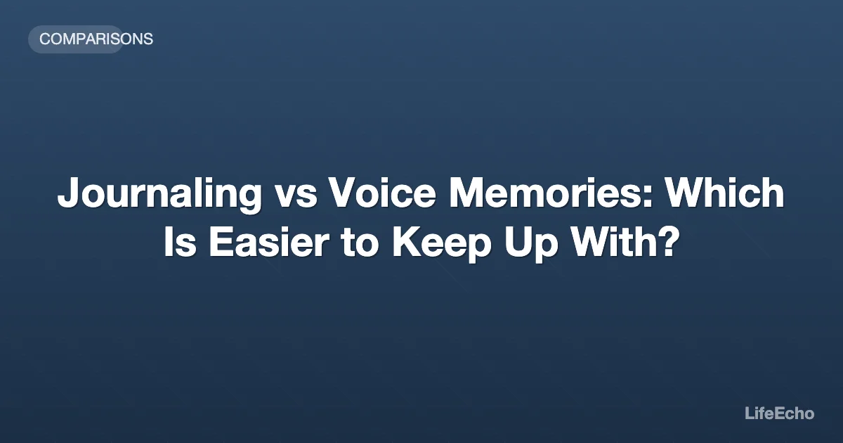 Journaling vs Voice Memories: Which Is Easier to Keep Up With? — LifeEcho