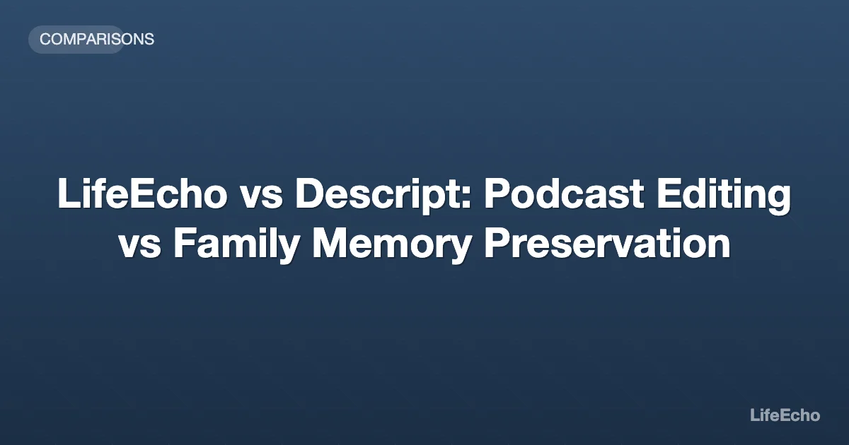 LifeEcho vs Descript: Podcast Editing vs Family Memory Preservation — LifeEcho