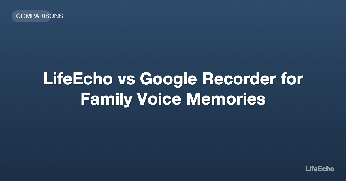 LifeEcho vs Google Recorder for Family Voice Memories — LifeEcho
