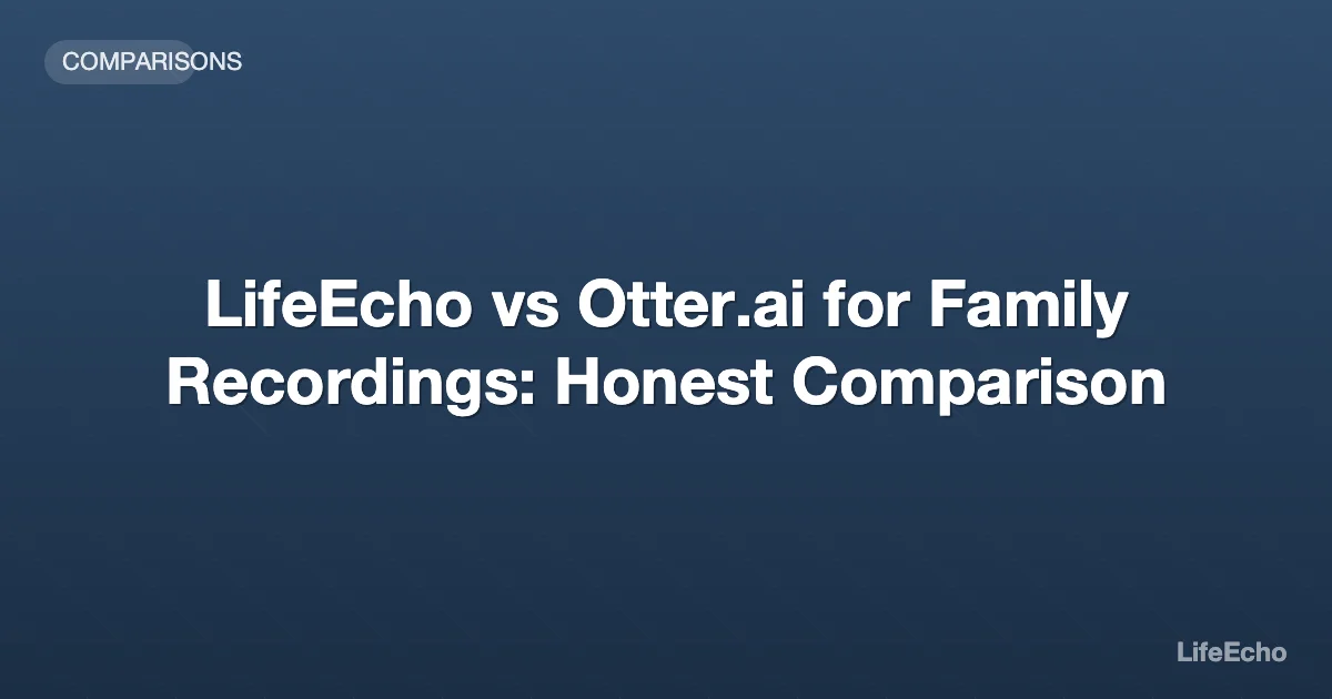 LifeEcho vs Otter.ai for Family Recordings: Honest Comparison — LifeEcho