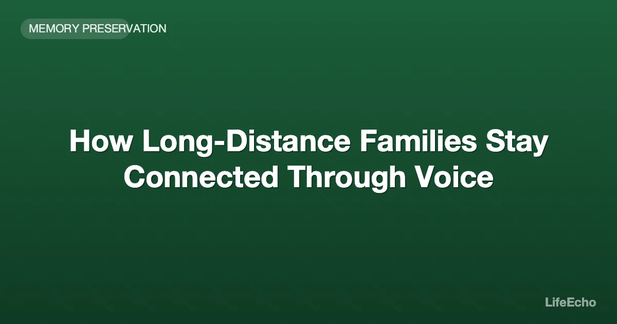 How Long-Distance Families Stay Connected Through Voice — LifeEcho
