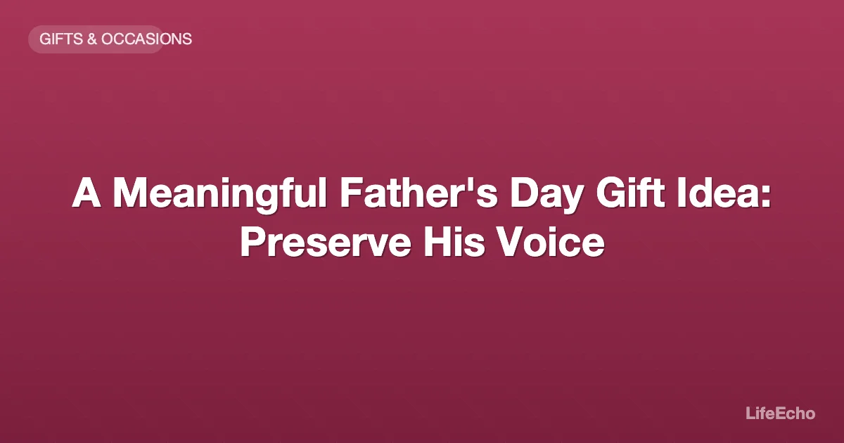 A Meaningful Father's Day Gift Idea: Preserve His Voice — LifeEcho