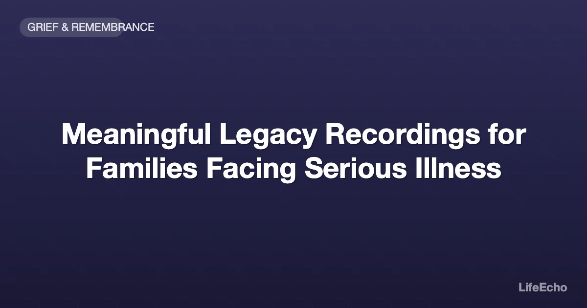 Meaningful Legacy Recordings for Families Facing Serious Illness — LifeEcho