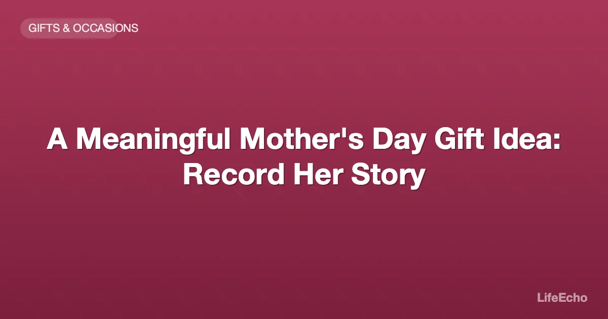 A Meaningful Mother's Day Gift Idea: Record Her Story — LifeEcho