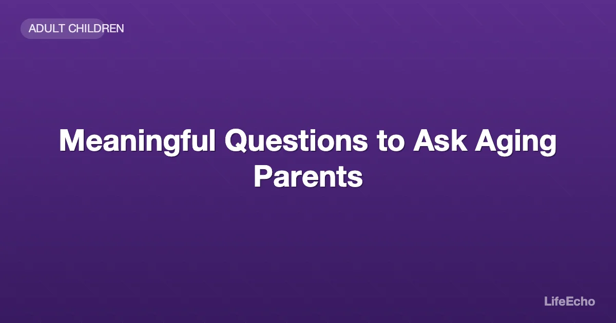 Meaningful Questions to Ask Aging Parents — LifeEcho