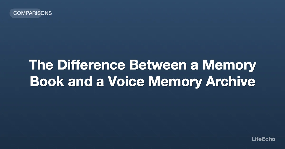 The Difference Between a Memory Book and a Voice Memory Archive — LifeEcho
