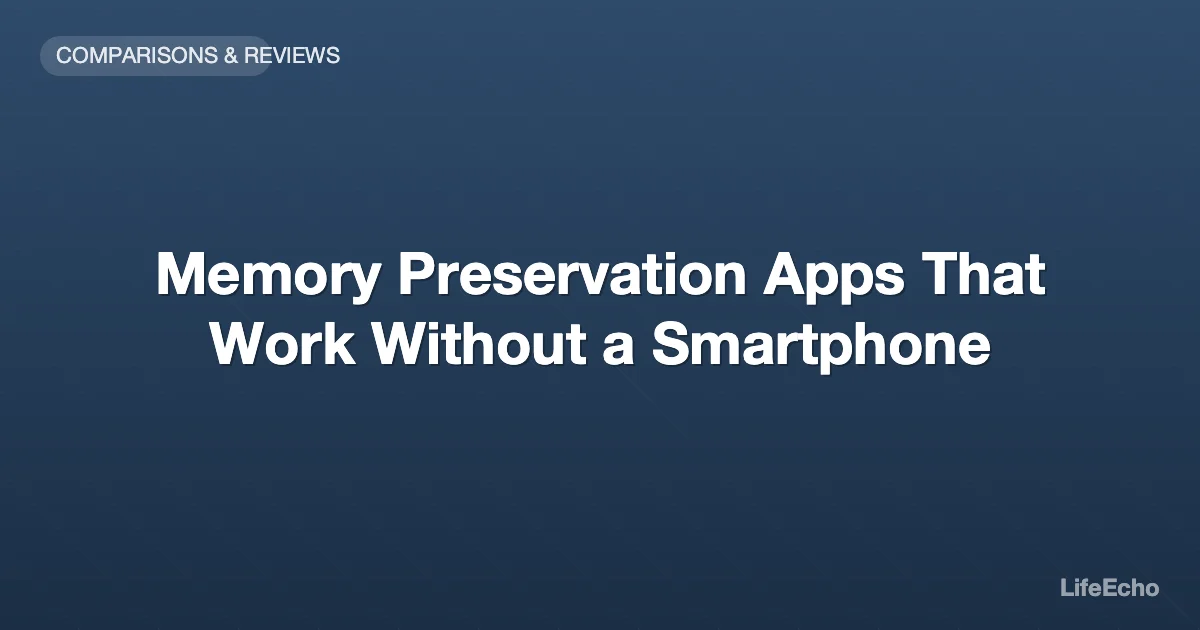 Memory Preservation Apps That Work Without a Smartphone — LifeEcho