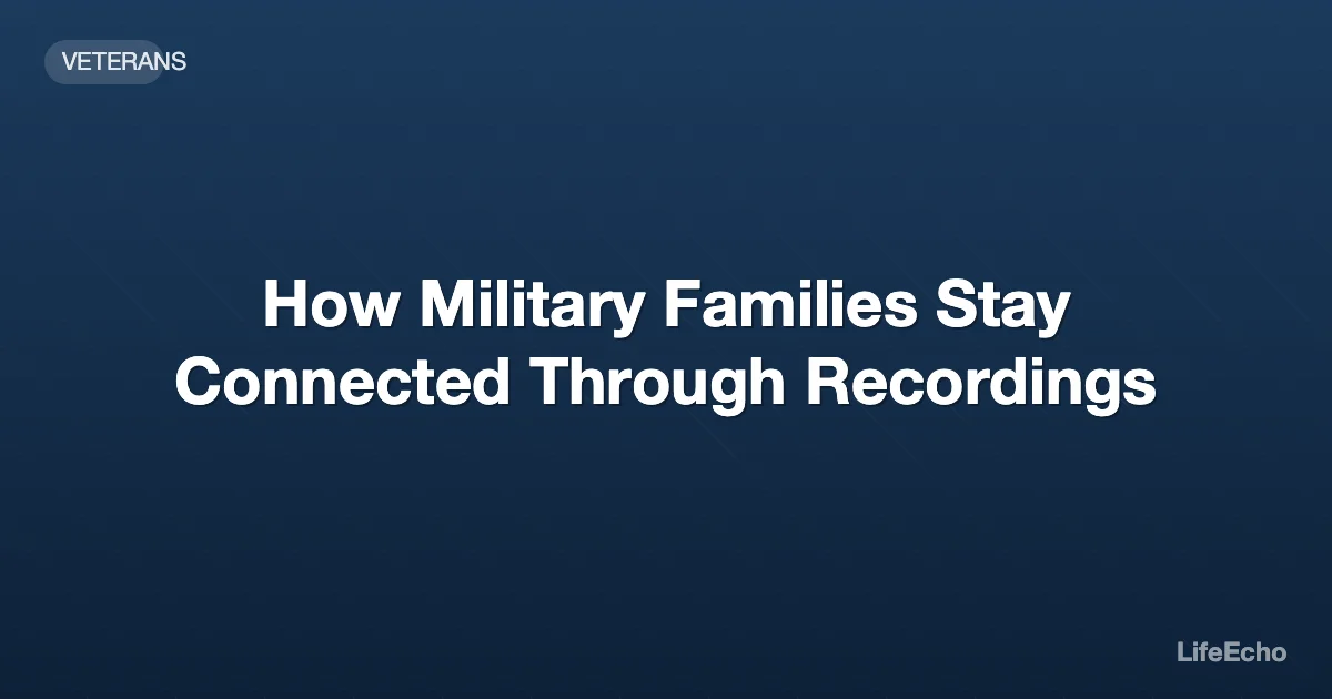 How Military Families Stay Connected Through Recordings — LifeEcho