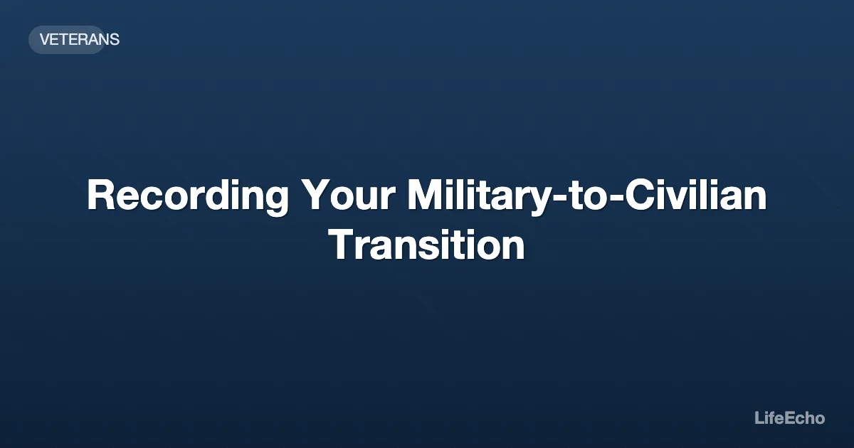 Recording Your Military-to-Civilian Transition — LifeEcho