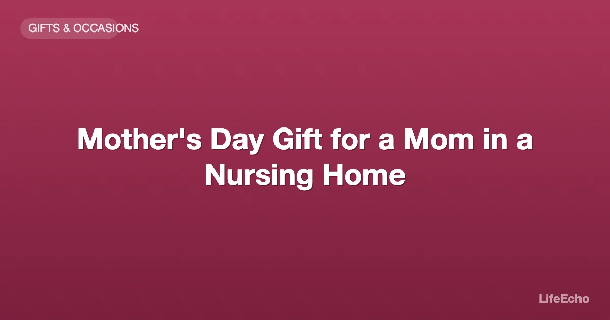 Mother's Day Gift for a Mom in a Nursing Home — LifeEcho