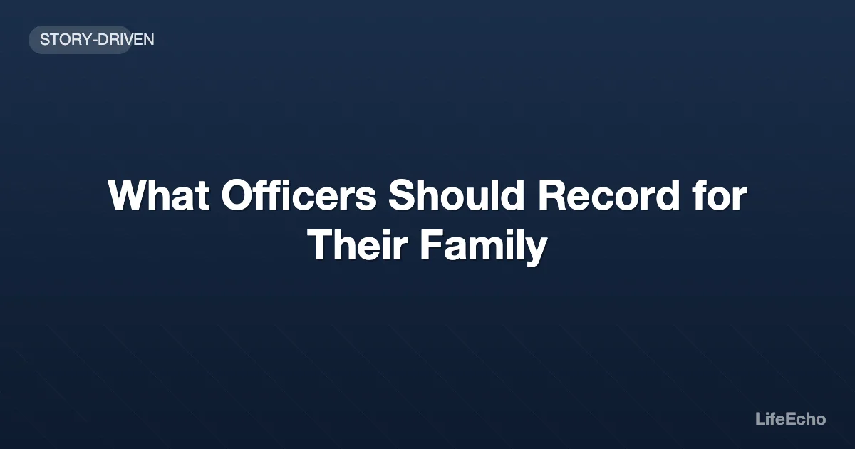 What Officers Should Record for Their Family — LifeEcho