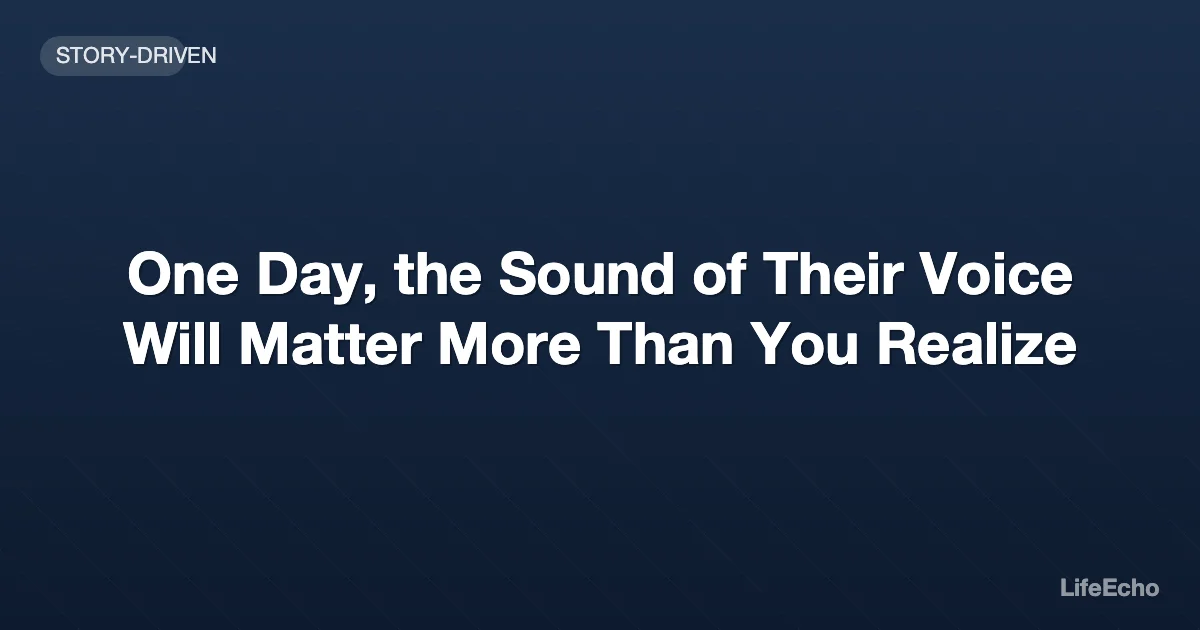 One Day, the Sound of Their Voice Will Matter More Than You Realize — LifeEcho