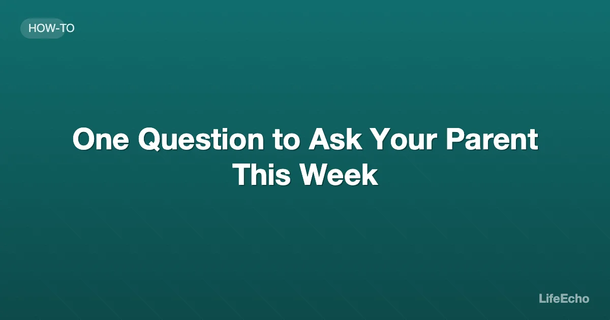 One Question to Ask Your Parent This Week — LifeEcho