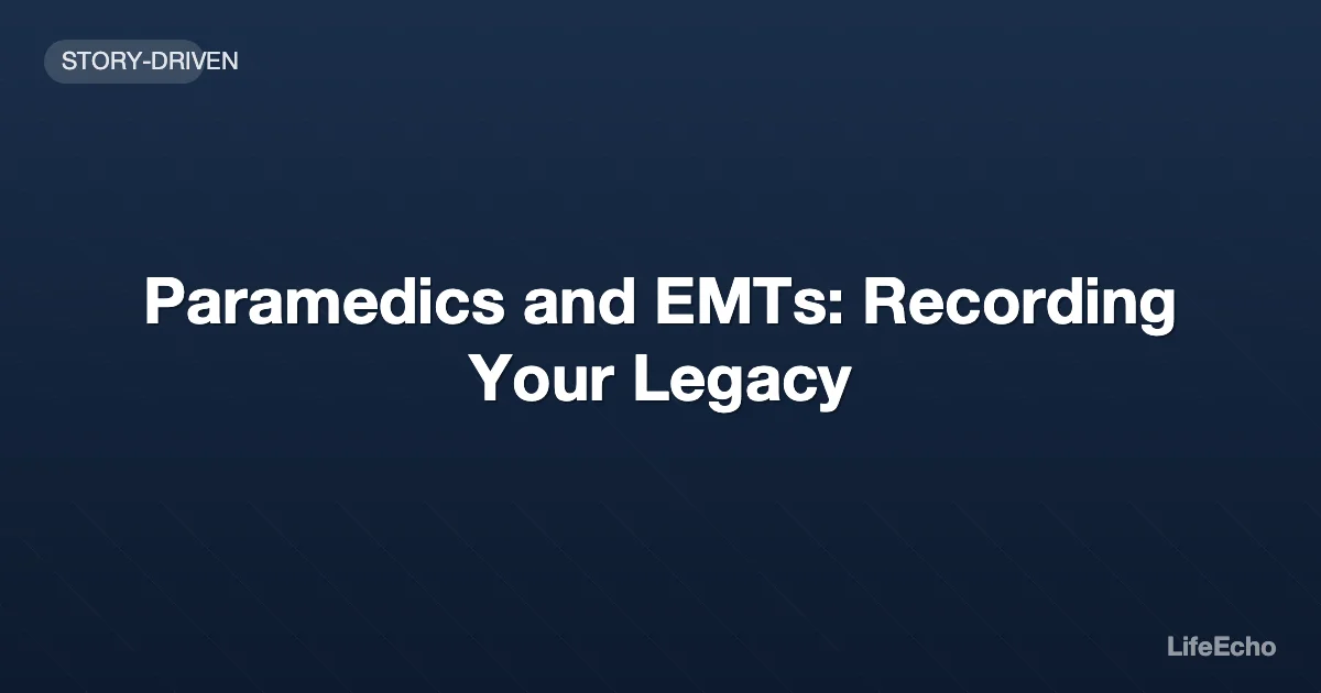 Paramedics and EMTs: Recording Your Legacy — LifeEcho