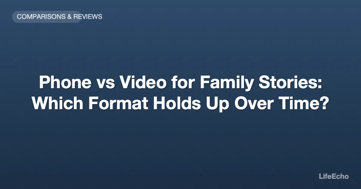 Phone vs Video for Family Stories: Which Format Holds Up Over Time? — LifeEcho