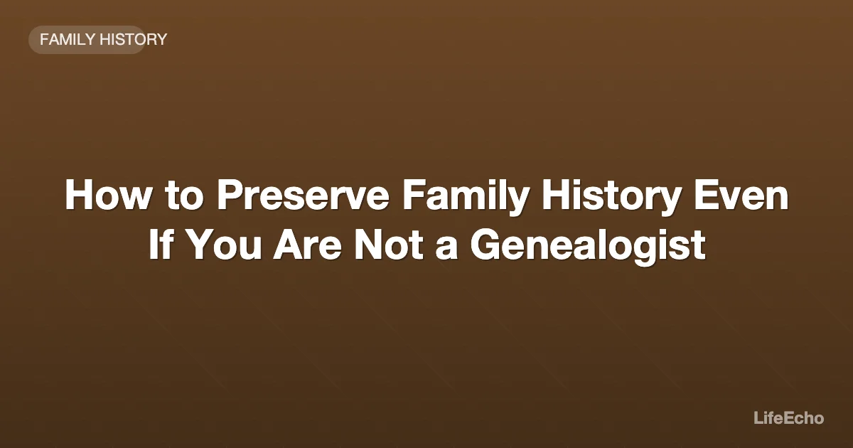 How to Preserve Family History Even If You Are Not a Genealogist — LifeEcho
