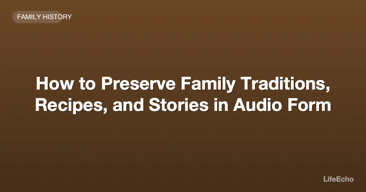 How to Preserve Family Traditions, Recipes, and Stories in Audio Form — LifeEcho