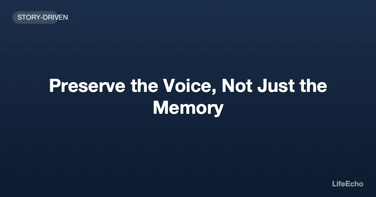 Preserve the Voice, Not Just the Memory — LifeEcho