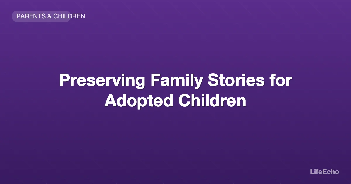 Preserving Family Stories for Adopted Children — LifeEcho