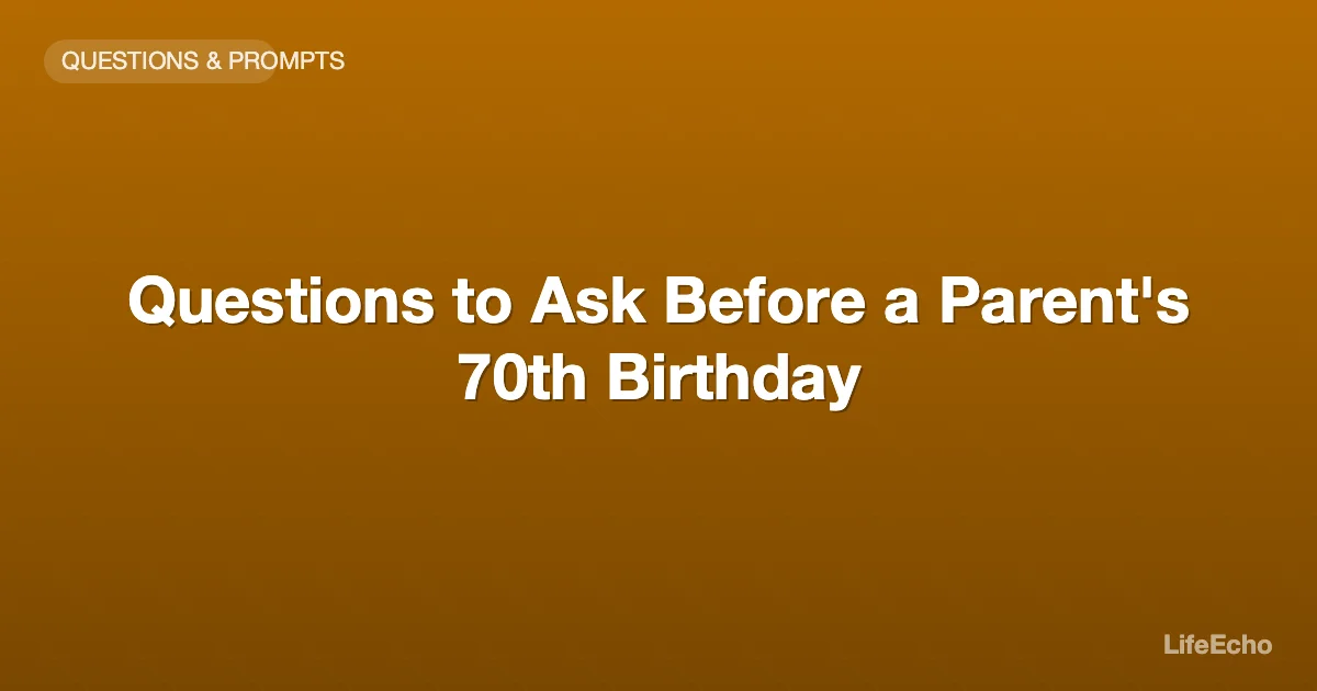 Questions to Ask Before a Parent's 70th Birthday — LifeEcho