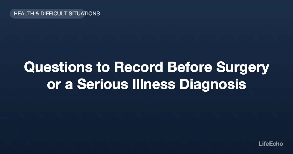 Questions to Record Before Surgery or a Serious Illness Diagnosis — LifeEcho