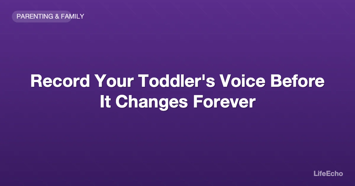 Record Your Toddler's Voice Before It Changes Forever — LifeEcho