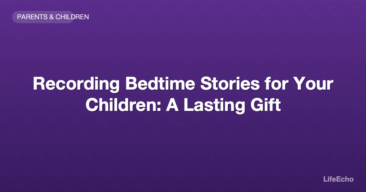 Recording Bedtime Stories for Your Children: A Lasting Gift — LifeEcho