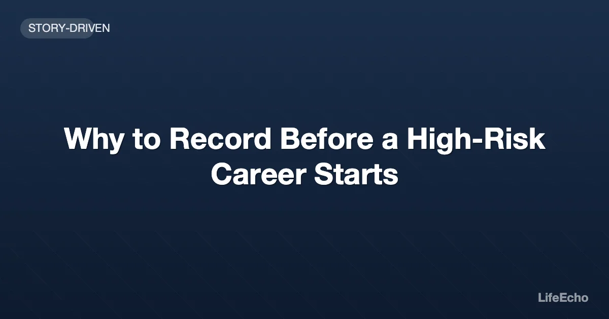 Why to Record Before a High-Risk Career Starts — LifeEcho
