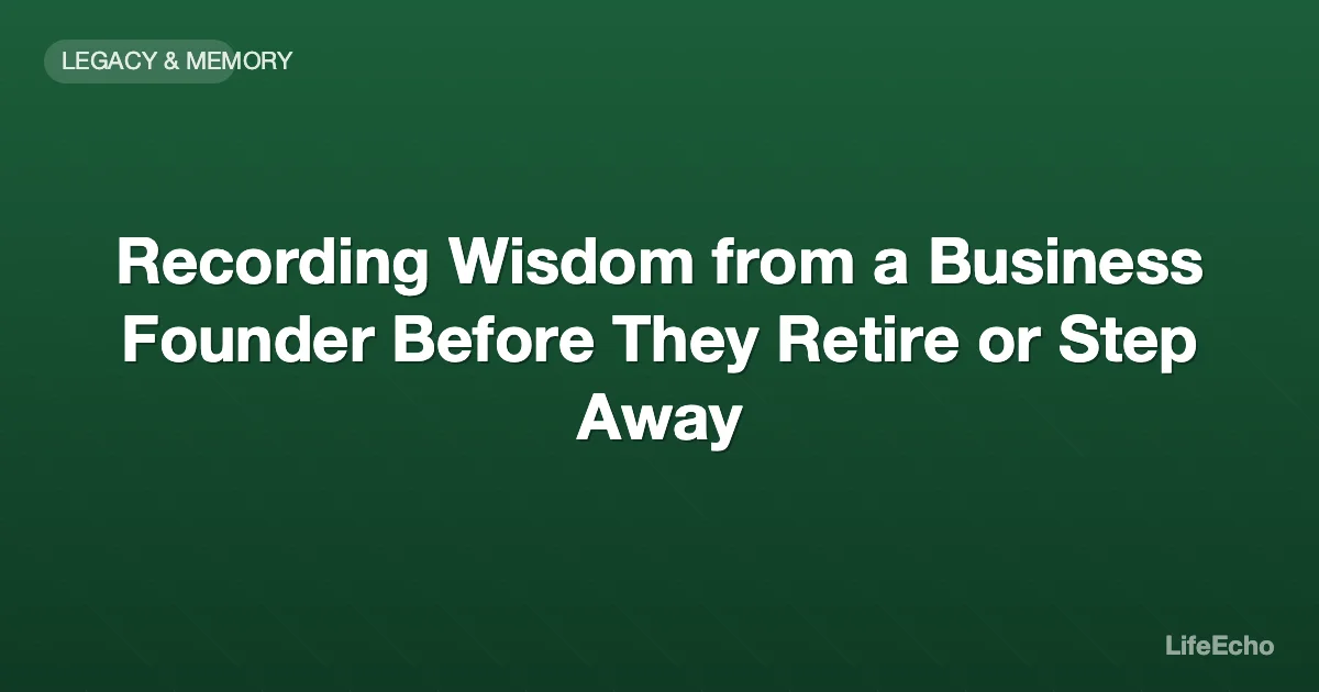 Recording Wisdom from a Business Founder Before They Retire or Step Away — LifeEcho