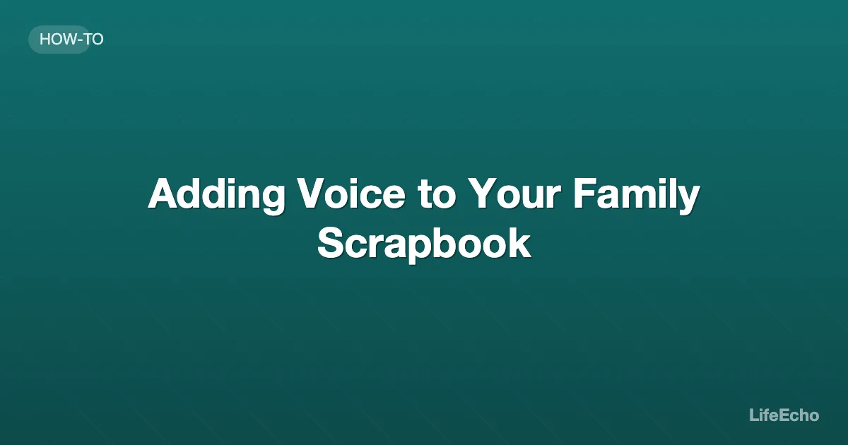 Adding Voice to Your Family Scrapbook — LifeEcho