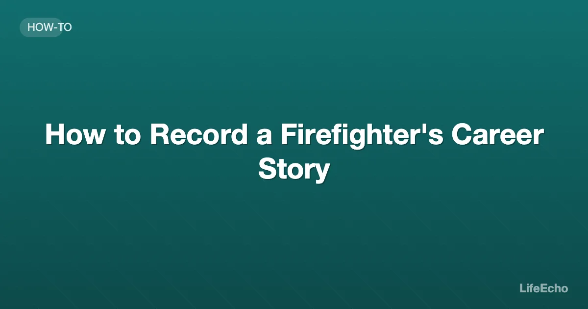 How to Record a Firefighter's Career Story — LifeEcho