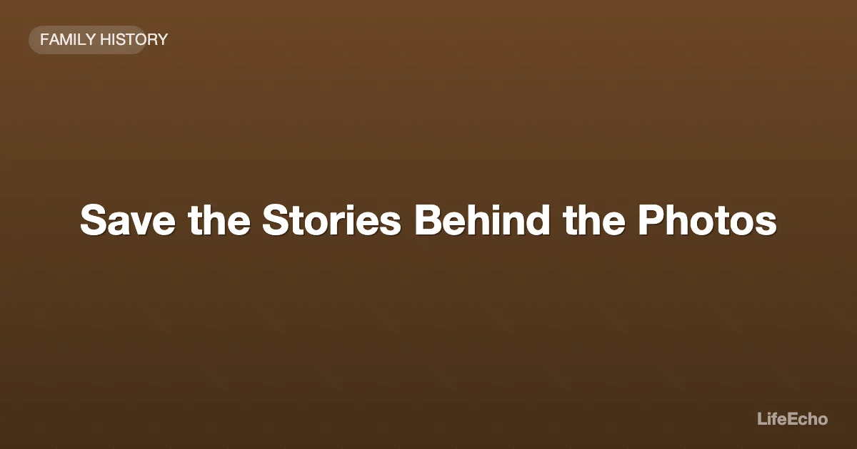 Save the Stories Behind the Photos — LifeEcho