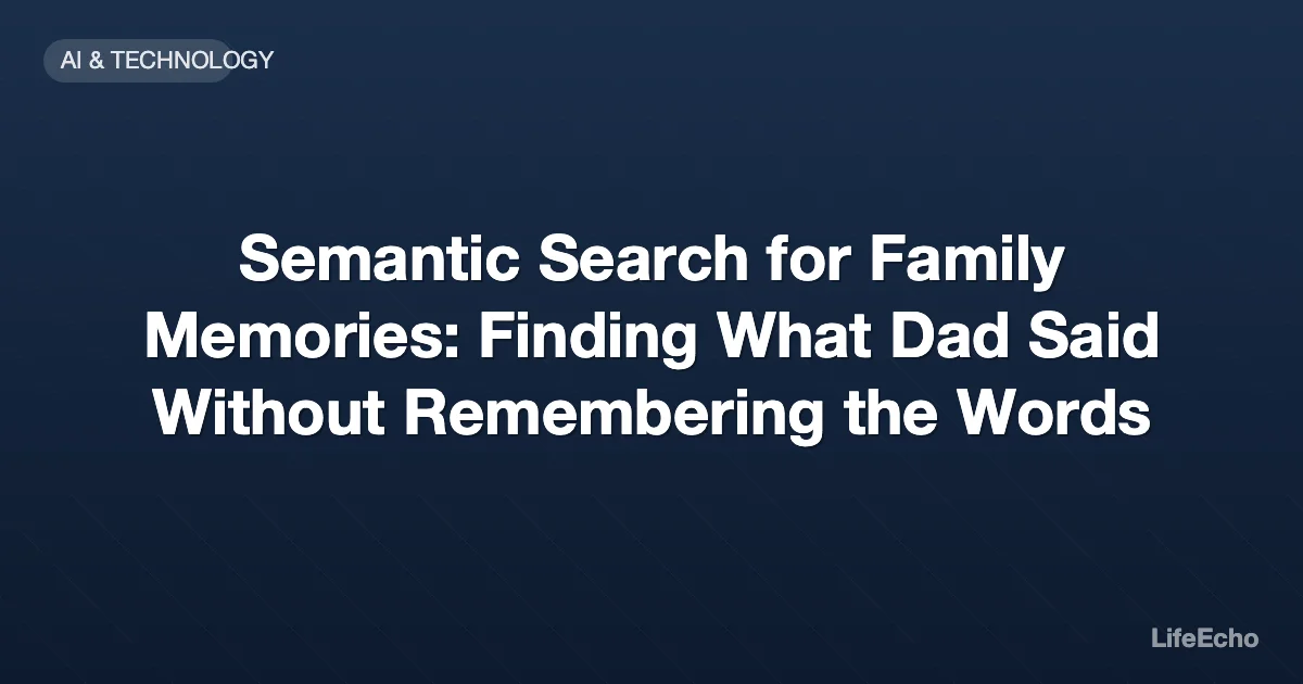 Semantic Search for Family Memories: Finding What Dad Said Without Remembering the Words — LifeEcho