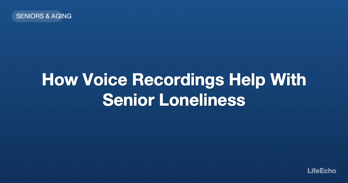 How Voice Recordings Help With Senior Loneliness — LifeEcho
