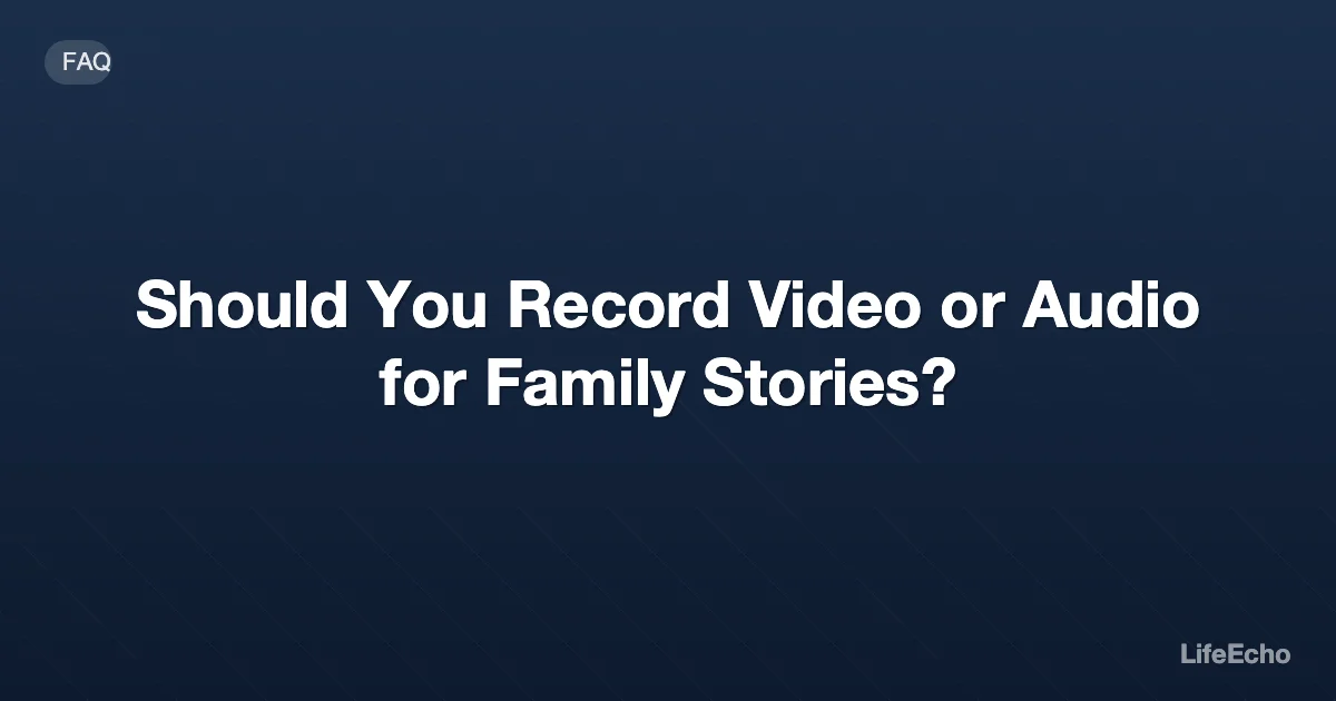 Should You Record Video or Audio for Family Stories? — LifeEcho